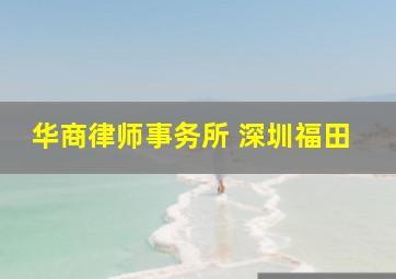 华商律师事务所 深圳福田